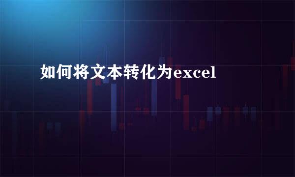 如何将文本转化为excel