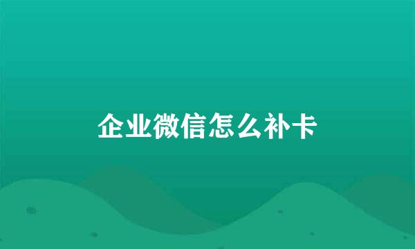 企业微信怎么补卡