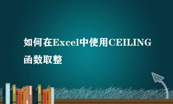 如何在Excel中使用CEILING函数取整