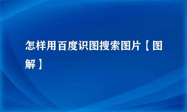 怎样用百度识图搜索图片【图解】