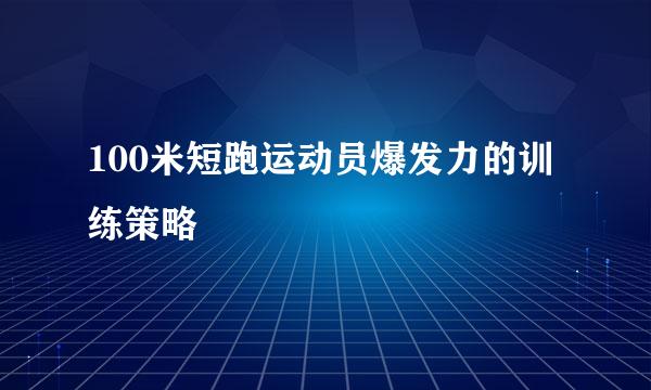 100米短跑运动员爆发力的训练策略