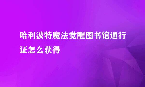 哈利波特魔法觉醒图书馆通行证怎么获得