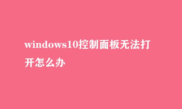 windows10控制面板无法打开怎么办