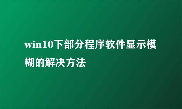win10下部分程序软件显示模糊的解决方法