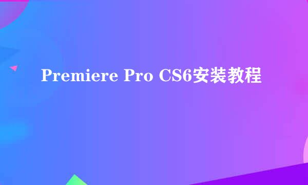 Premiere Pro CS6安装教程