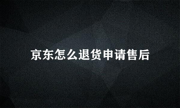 京东怎么退货申请售后