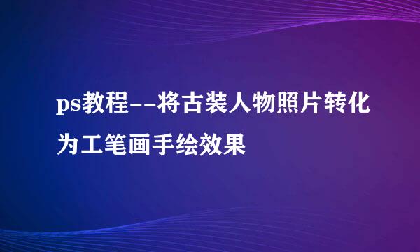 ps教程--将古装人物照片转化为工笔画手绘效果