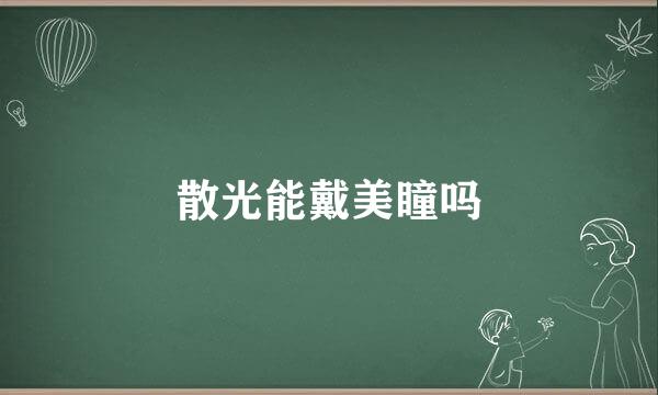 散光能戴美瞳吗