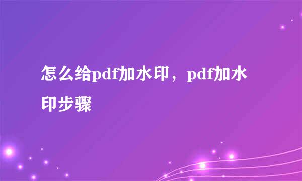 怎么给pdf加水印，pdf加水印步骤