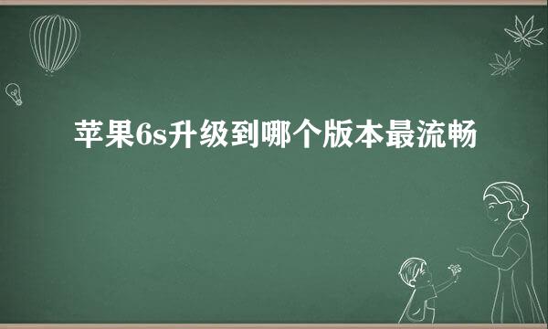 苹果6s升级到哪个版本最流畅