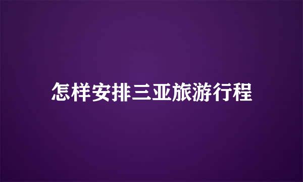 怎样安排三亚旅游行程
