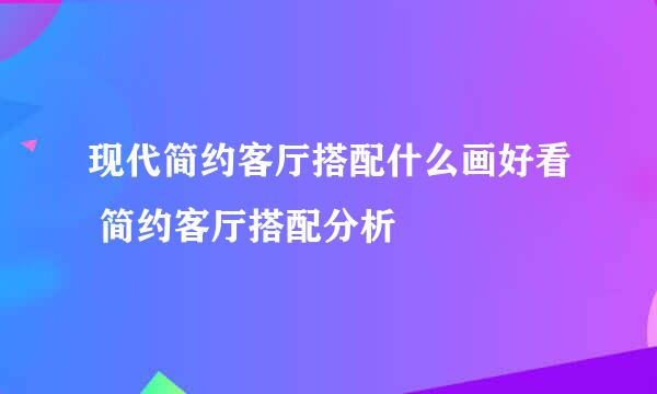 现代简约客厅搭配什么画好看 简约客厅搭配分析