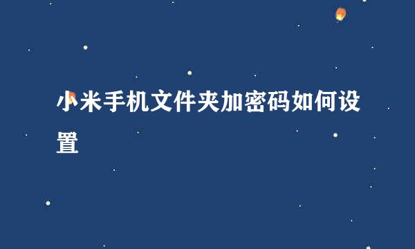 小米手机文件夹加密码如何设置