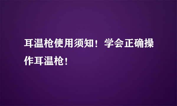 耳温枪使用须知！学会正确操作耳温枪！