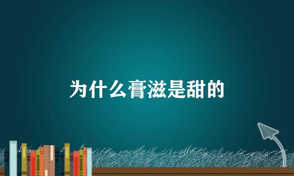 为什么膏滋是甜的