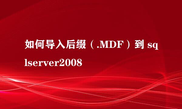 如何导入后缀（.MDF）到 sqlserver2008