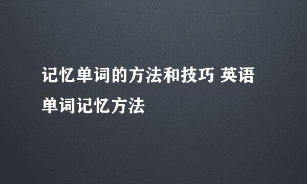 记忆单词的方法和技巧 英语单词记忆方法