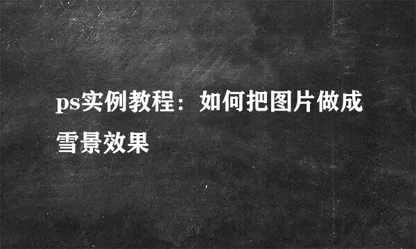 ps实例教程：如何把图片做成雪景效果