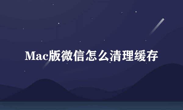 Mac版微信怎么清理缓存