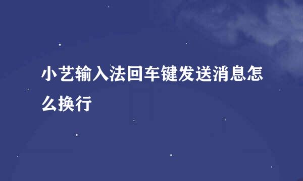 小艺输入法回车键发送消息怎么换行