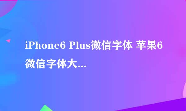 iPhone6 Plus微信字体 苹果6微信字体大小怎么改