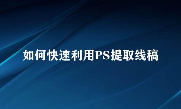 如何快速利用PS提取线稿