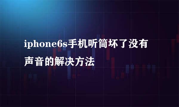 iphone6s手机听筒坏了没有声音的解决方法