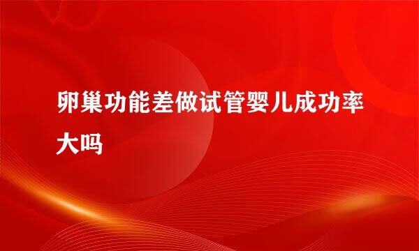 卵巢功能差做试管婴儿成功率大吗