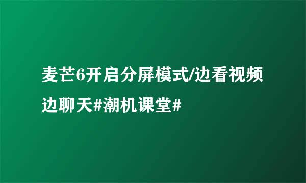 麦芒6开启分屏模式/边看视频边聊天#潮机课堂#