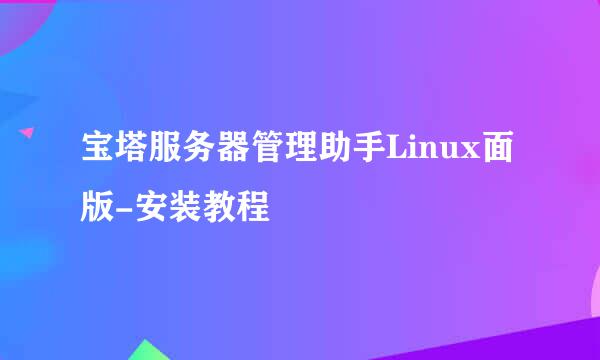 宝塔服务器管理助手Linux面版-安装教程