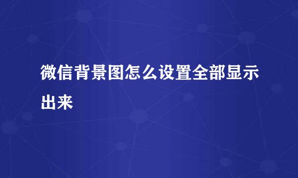 微信背景图怎么设置全部显示出来