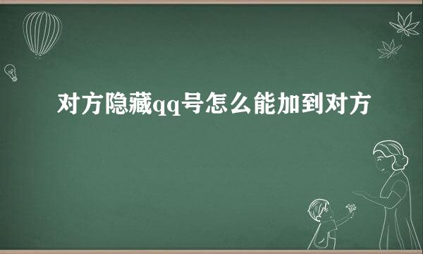 对方隐藏qq号怎么能加到对方