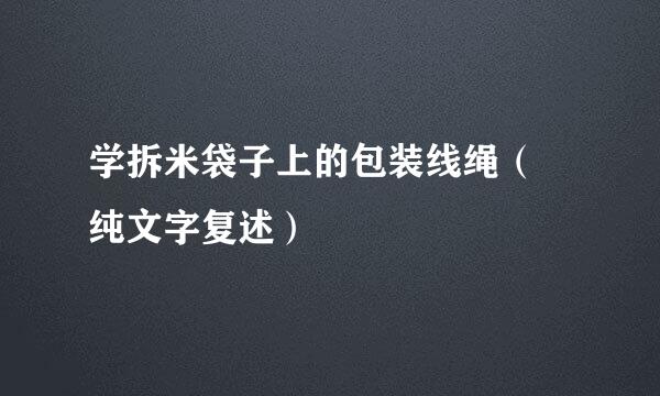 学拆米袋子上的包装线绳（​纯文字复述）