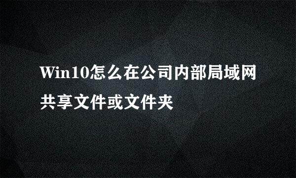 Win10怎么在公司内部局域网共享文件或文件夹