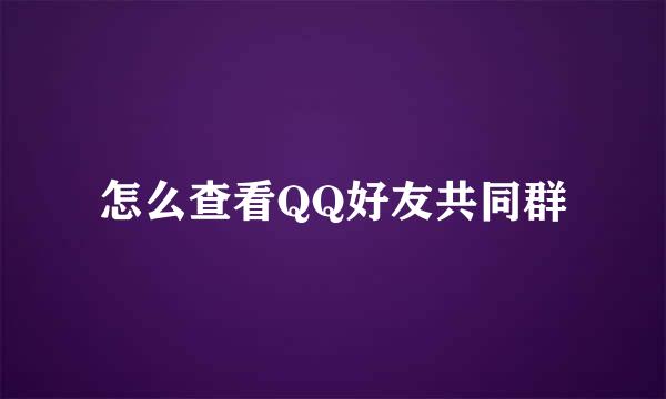 怎么查看QQ好友共同群