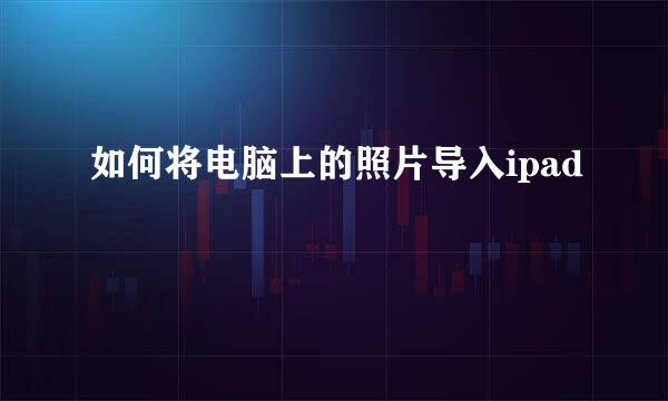 如何将电脑上的照片导入ipad