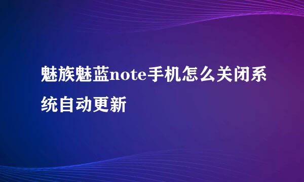 魅族魅蓝note手机怎么关闭系统自动更新