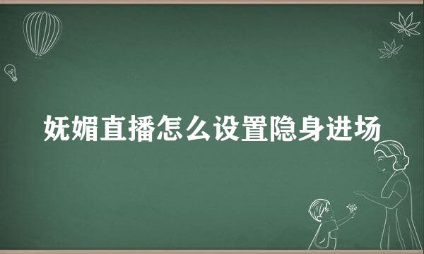 妩媚直播怎么设置隐身进场