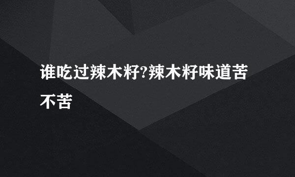 谁吃过辣木籽?辣木籽味道苦不苦
