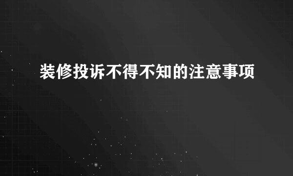 装修投诉不得不知的注意事项