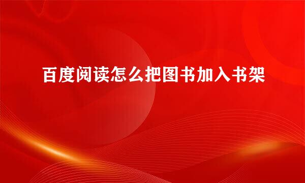 百度阅读怎么把图书加入书架