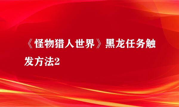 《怪物猎人世界》黑龙任务触发方法2