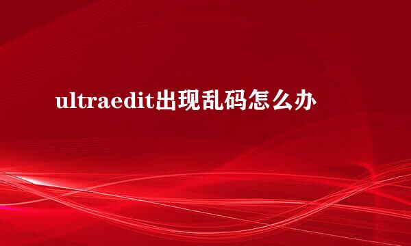 ultraedit出现乱码怎么办