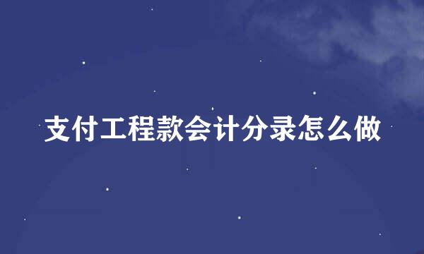 支付工程款会计分录怎么做