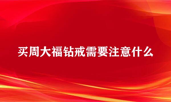 买周大福钻戒需要注意什么