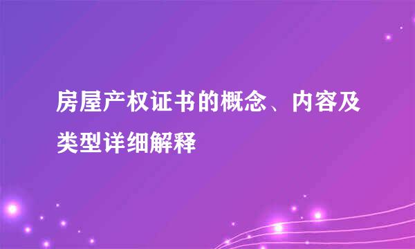 房屋产权证书的概念、内容及类型详细解释