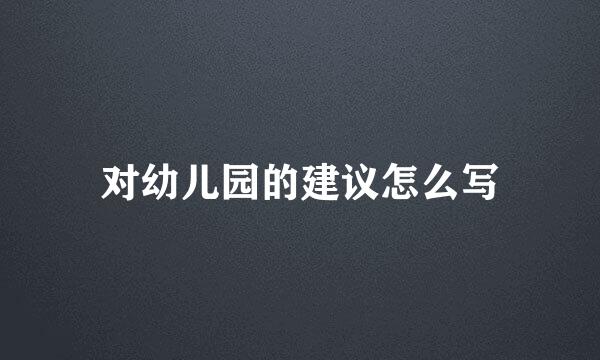 对幼儿园的建议怎么写