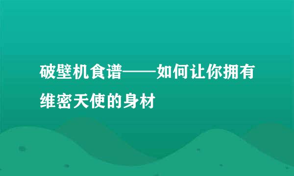 破壁机食谱——如何让你拥有维密天使的身材
