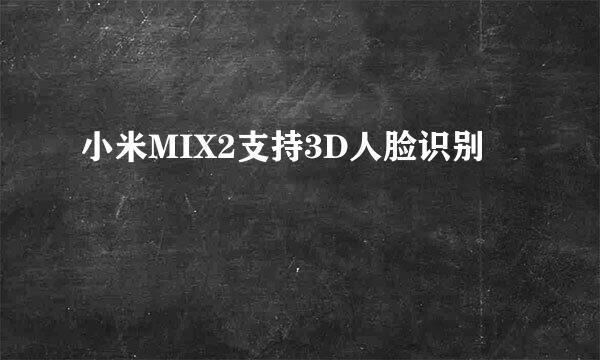 小米MIX2支持3D人脸识别