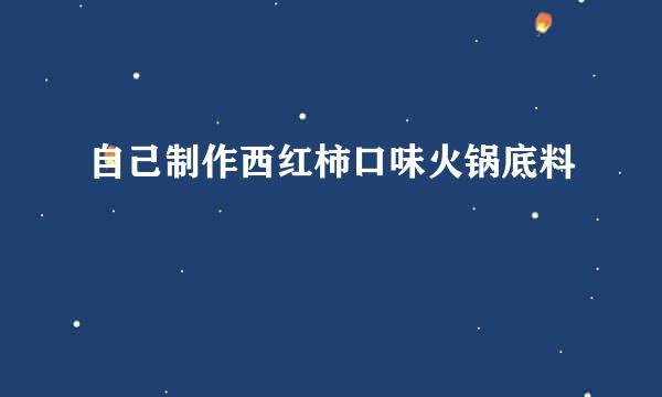 自己制作西红柿口味火锅底料